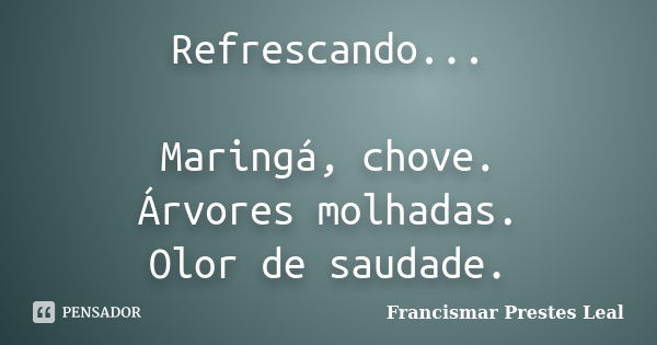 Refrescando... Maringá, chove. Árvores molhadas. Olor de saudade.... Frase de Francismar Prestes Leal.