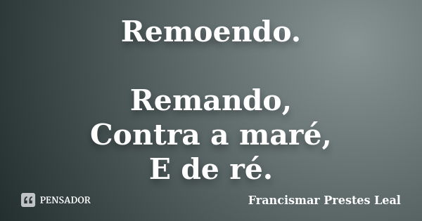 Remoendo. Remando, Contra a maré, E de ré.... Frase de Francismar Prestes Leal.