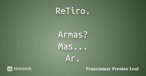 ReTiro. Armas? Mas... Ar.... Frase de Francismar Prestes Leal.