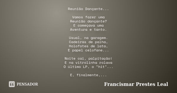 Reunião Dançante... Vamos fazer uma Reunião dançante? E começava uma Aventura e tanto. Usual, na garagem. Cadeiras de palha, Holofotes de lata, E papel celofane... Frase de Francismar Prestes Leal.