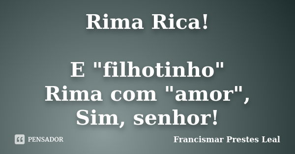 Rima Rica! E "filhotinho" Rima com "amor", Sim, senhor!... Frase de Francismar Prestes Leal.