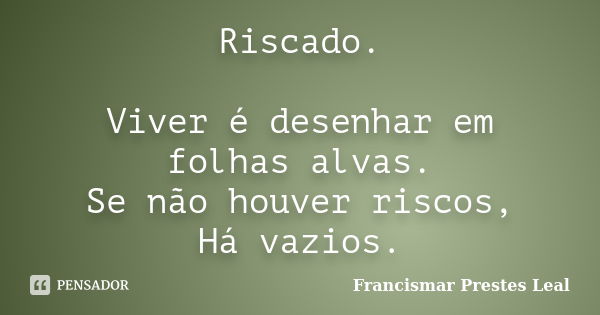 Riscado. Viver é desenhar em folhas alvas. Se não houver riscos, Há vazios.... Frase de Francismar Prestes Leal.