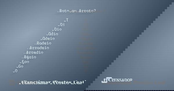 Roto ou Arroto? I. Di. Dio. Ódio. Odeio. Rodeio. Arrodeio. Arredio. Régio. Ego. Go. O.... Frase de Francismar Prestes Leal.