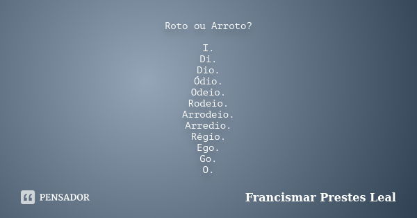 Roto ou Arroto? I. Di. Dio. Ódio. Odeio. Rodeio. Arrodeio. Arredio. Régio. Ego. Go. O.... Frase de Francismar Prestes Leal.