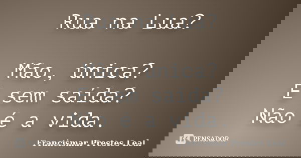 Rua na Lua? Mão, única? E sem saída? Não é a vida.... Frase de Francismar Prestes Leal.