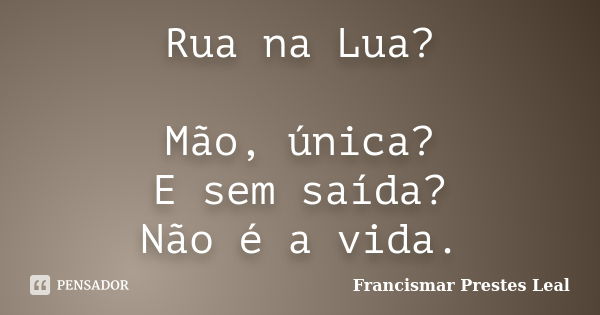 Rua na Lua? Mão, única? E sem saída? Não é a vida.... Frase de Francismar Prestes Leal.