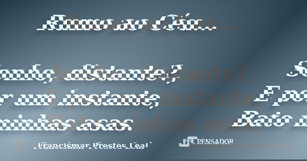 Rumo ao Céu... Sonho, distante?, E por um instante, Bato minhas asas.... Frase de Francismar Prestes Leal.