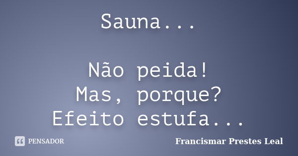 Sauna... Não peida! Mas, porque? Efeito estufa...... Frase de Francismar Prestes Leal.