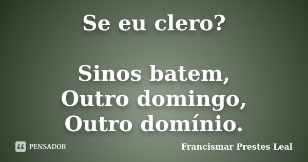 Se eu clero? Sinos batem, Outro domingo, Outro domínio.... Frase de Francismar Prestes Leal.