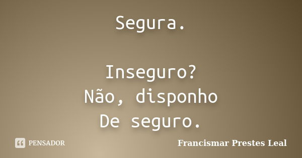 Segura. Inseguro? Não, disponho De seguro.... Frase de Francismar Prestes Leal.