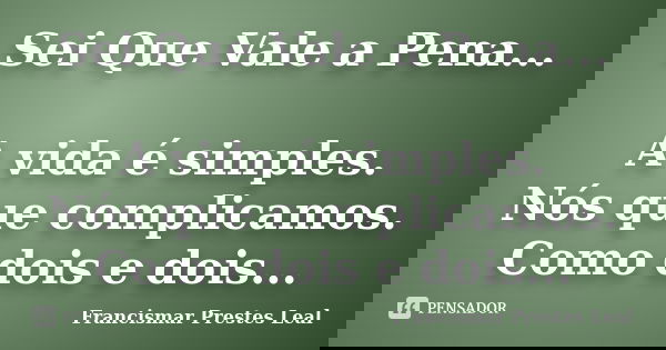 Sei Que Vale a Pena... A vida é simples. Nós que complicamos. Como dois e dois...... Frase de Francismar Prestes Leal.