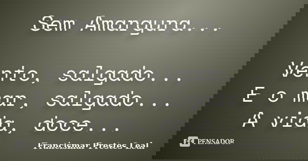 Sem Amargura... Vento, salgado... E o mar, salgado... A vida, doce...... Frase de Francismar Prestes Leal.