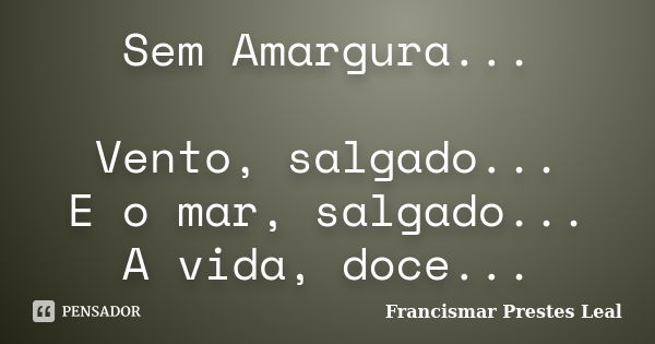 Sem Amargura... Vento, salgado... E o mar, salgado... A vida, doce...... Frase de Francismar Prestes Leal.