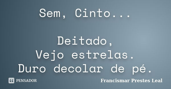 Sem, Cinto... Deitado, Vejo estrelas. Duro decolar de pé.... Frase de Francismar Prestes Leal.