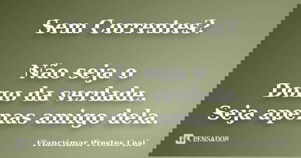 Sem Correntes? Não seja o Dono da verdade. Seja apenas amigo dela.... Frase de Francismar Prestes Leal.