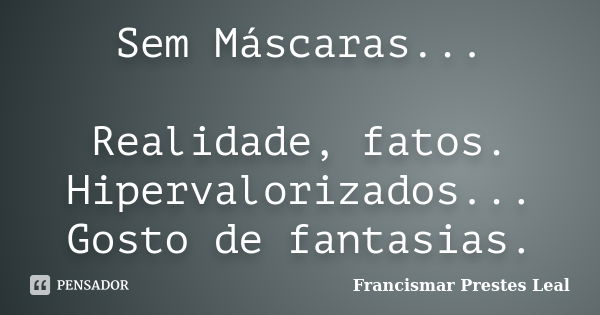 Sem Máscaras... Realidade, fatos. Hipervalorizados... Gosto de fantasias.... Frase de Francismar Prestes Leal.