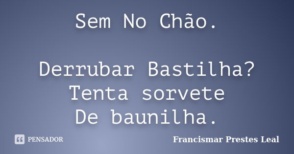 Sem No Chão. Derrubar Bastilha? Tenta sorvete De baunilha.... Frase de Francismar Prestes Leal.