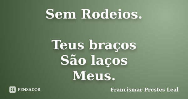 Sem Rodeios. Teus braços São laços Meus.... Frase de Francismar Prestes Leal.