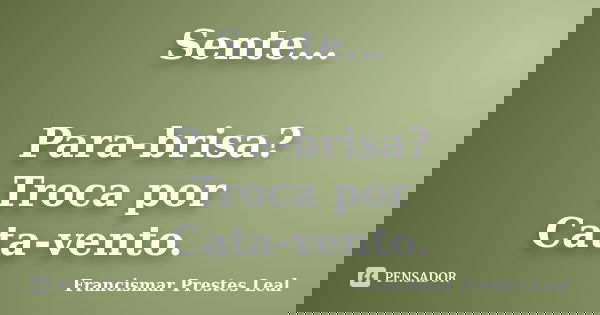 Sente... Para-brisa? Troca por Cata-vento.... Frase de Francismar Prestes Leal.