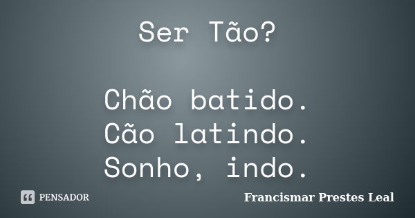 Ser Tão? Chão batido. Cão latindo. Sonho, indo.... Frase de Francismar Prestes Leal.