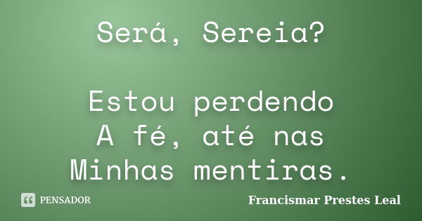 Será, Sereia? Estou perdendo A fé, até nas Minhas mentiras.... Frase de Francismar Prestes Leal.