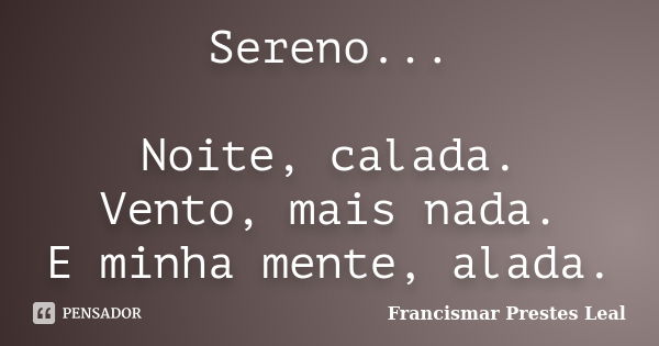 Sereno... Noite, calada. Vento, mais nada. E minha mente, alada.... Frase de Francismar Prestes Leal.