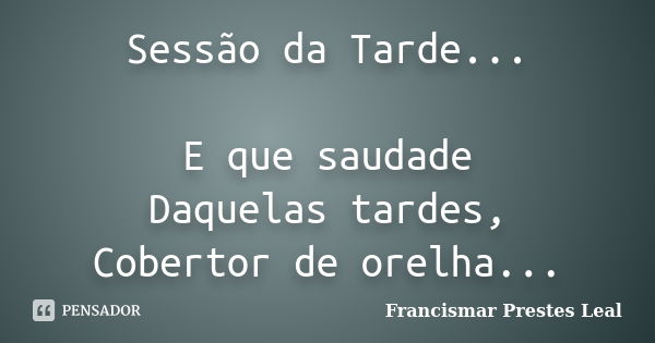 Sessão da Tarde... E que saudade Daquelas tardes, Cobertor de orelha...... Frase de Francismar Prestes Leal.