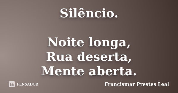 Silêncio. Noite longa, Rua deserta, Mente aberta.... Frase de Francismar Prestes Leal.