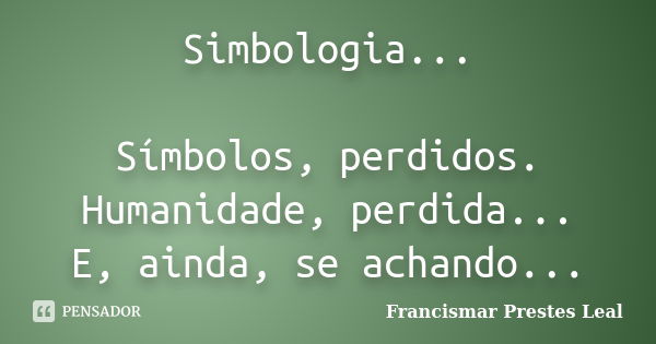 Simbologia... Símbolos, perdidos. Humanidade, perdida... E, ainda, se achando...... Frase de Francismar Prestes Leal.