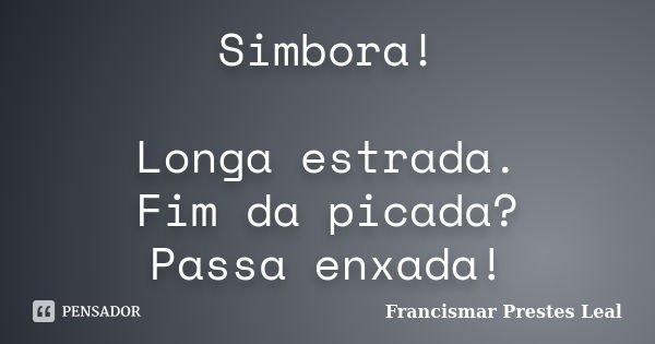 Simbora! Longa estrada. Fim da picada? Passa enxada!... Frase de Francismar Prestes Leal.