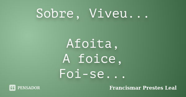 Sobre, Viveu... Afoita, A foice, Foi-se...... Frase de Francismar Prestes Leal.