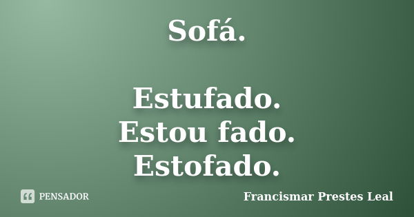 Sofá. Estufado. Estou fado. Estofado.... Frase de Francismar Prestes Leal.