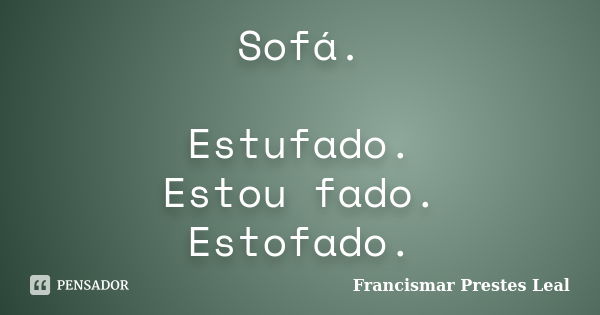 Sofá. Estufado. Estou fado. Estofado.... Frase de Francismar Prestes Leal.