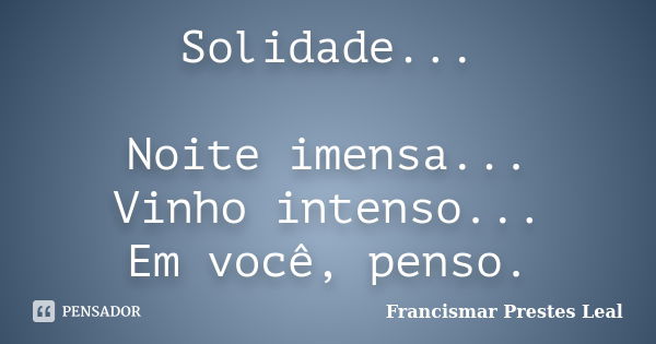 Solidade... Noite imensa... Vinho intenso... Em você, penso.... Frase de Francismar Prestes Leal.