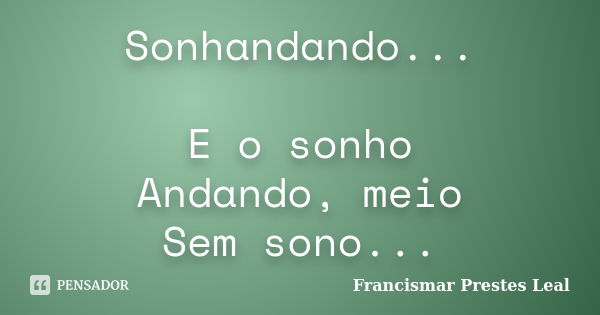 Sonhandando... E o sonho Andando, meio Sem sono...... Frase de Francismar Prestes Leal.