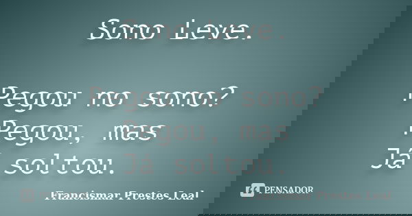 Sono Leve. Pegou no sono? Pegou, mas Já soltou.... Frase de Francismar Prestes Leal.
