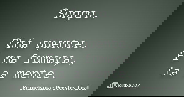 Sopro. Chá quente. E na fumaça, Ia a mente.... Frase de Francismar Prestes Leal.