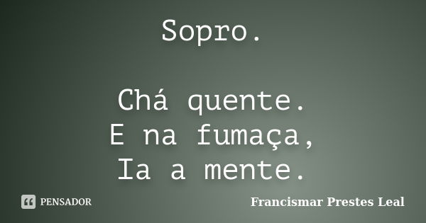 Sopro. Chá quente. E na fumaça, Ia a mente.... Frase de Francismar Prestes Leal.