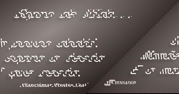 Sopro de Vida... Um pouco dodói. Mamãe sopra a testa E o mal que resta.... Frase de Francismar Prestes Leal.