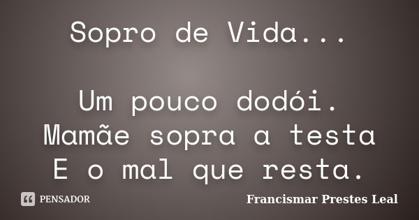 Sopro de Vida... Um pouco dodói. Mamãe sopra a testa E o mal que resta.... Frase de Francismar Prestes Leal.