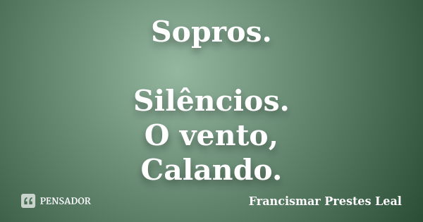 Sopros. Silêncios. O vento, Calando.... Frase de Francismar Prestes Leal.