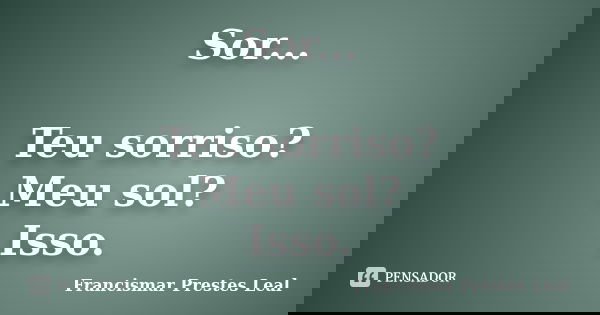 Sor... Teu sorriso? Meu sol? Isso.... Frase de Francismar Prestes Leal.
