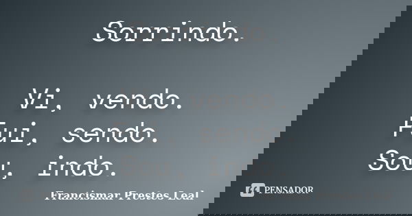 Sorrindo. Vi, vendo. Fui, sendo. Sou, indo.... Frase de Francismar Prestes Leal.