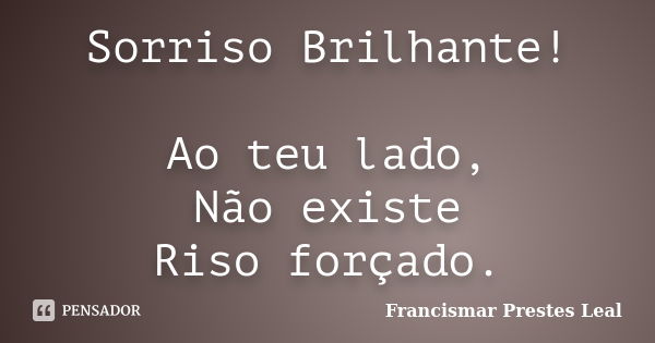 Sorriso Brilhante! Ao teu lado, Não existe Riso forçado.... Frase de Francismar Prestes Leal.