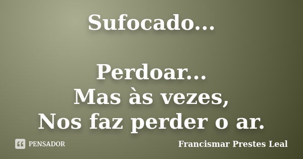 Sufocado... Perdoar... Mas às vezes, Nos faz perder o ar.... Frase de Francismar Prestes Leal.