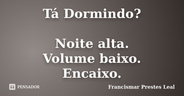 Tá Dormindo? Noite alta. Volume baixo. Encaixo.... Frase de Francismar Prestes Leal.