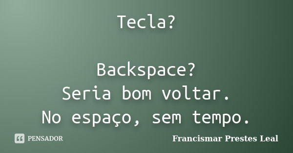 Tecla? Backspace? Seria bom voltar. No espaço, sem tempo.... Frase de Francismar Prestes Leal.