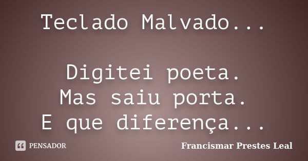 Teclado Malvado... Digitei poeta. Mas saiu porta. E que diferença...... Frase de Francismar Prestes Leal.