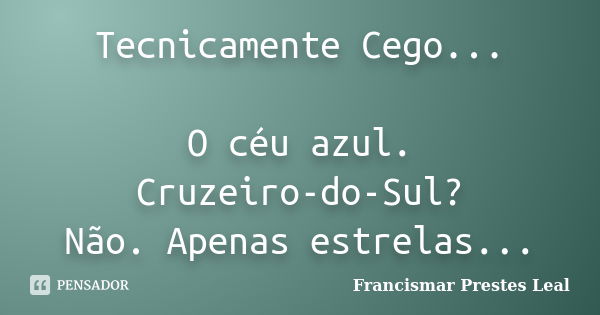 Tecnicamente Cego... O céu azul. Cruzeiro-do-Sul? Não. Apenas estrelas...... Frase de Francismar Prestes Leal.