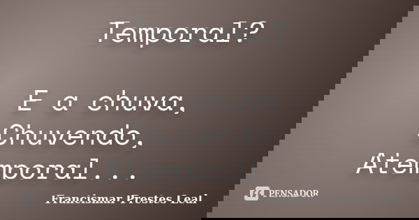 Temporal? E a chuva, Chuvendo, Atemporal...... Frase de Francismar Prestes Leal.